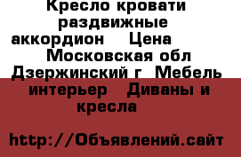  Кресло кровати раздвижные (аккордион) › Цена ­ 20 000 - Московская обл., Дзержинский г. Мебель, интерьер » Диваны и кресла   